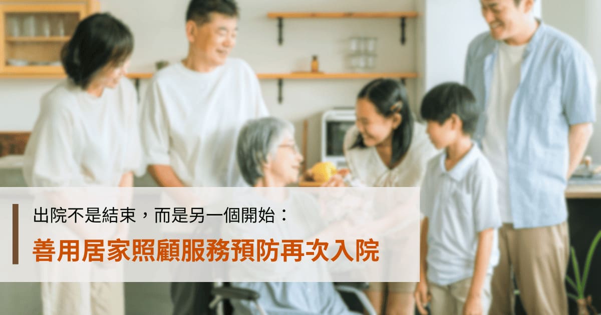 出院不是結束，而是另一個開始：善用居家照顧服務預防再次入院