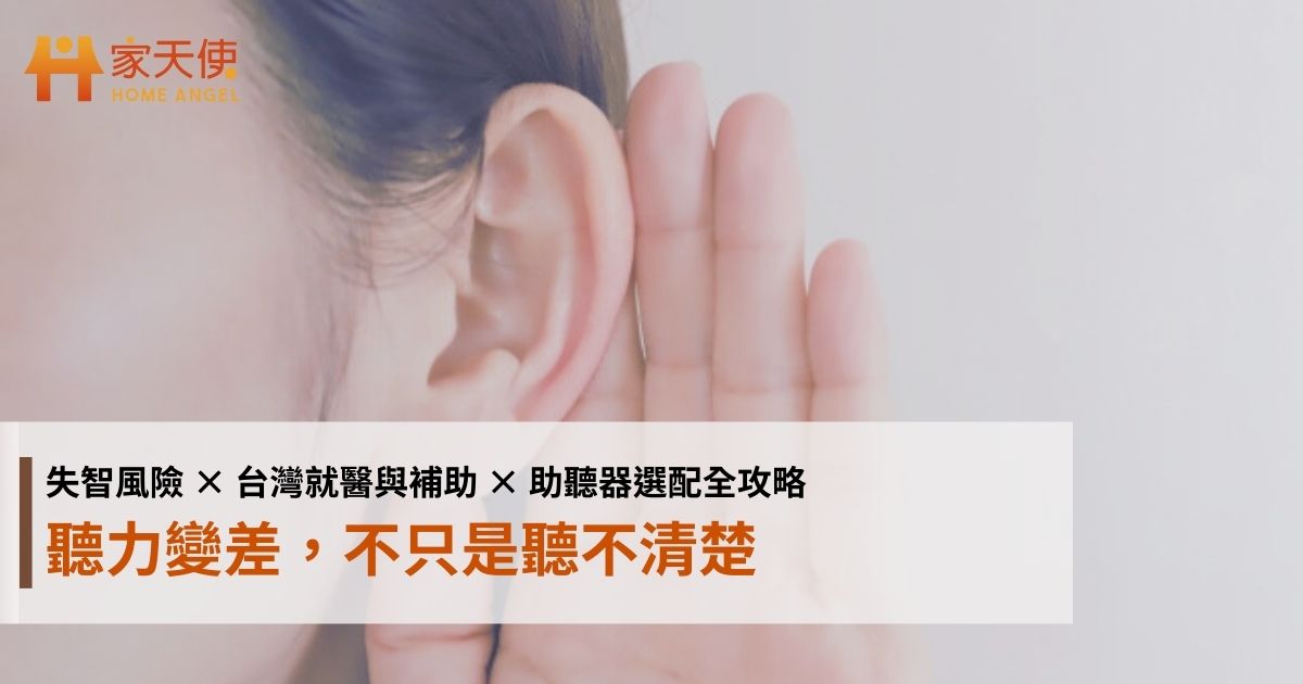 聽力變差，不只是聽不清楚：失智風險 × 台灣就醫與補助 × 助聽器選配全攻略｜家天使