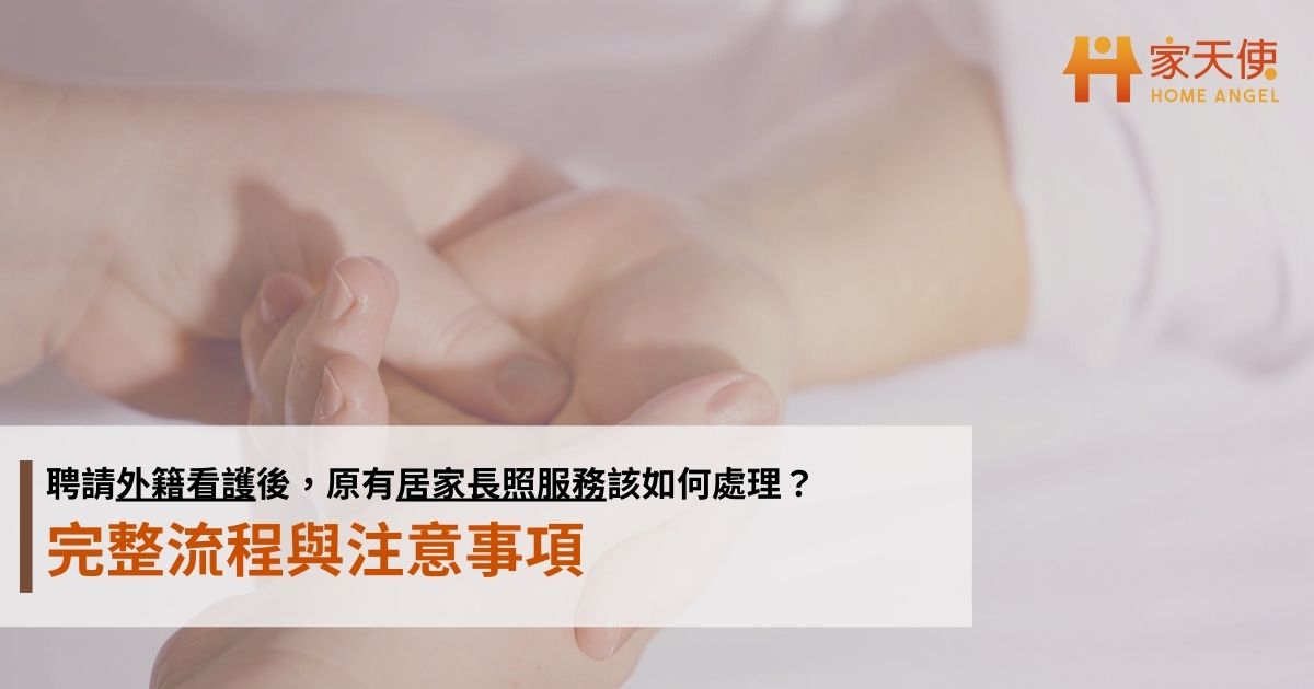 聘請外籍看護後，原有居家長照服務該如何處理？完整流程與注意事項｜家天使